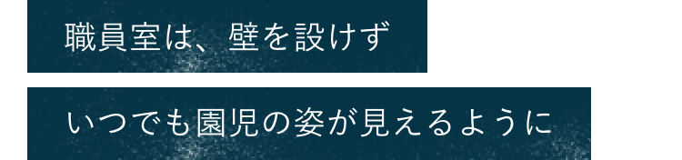 職員室は、壁を設けずいつでも園児の姿が見えるように