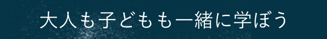 大人も子どもも一緒に学ぼう